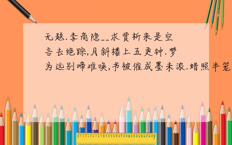 无题.李商隐__求赏析来是空言去绝踪,月斜楼上五更钟.梦为远别啼难唤,书被催成墨未浓.蜡照半笼金翡