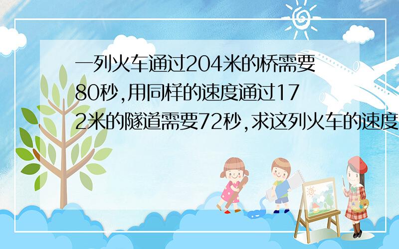 一列火车通过204米的桥需要80秒,用同样的速度通过172米的隧道需要72秒,求这列火车的速度?还有车长