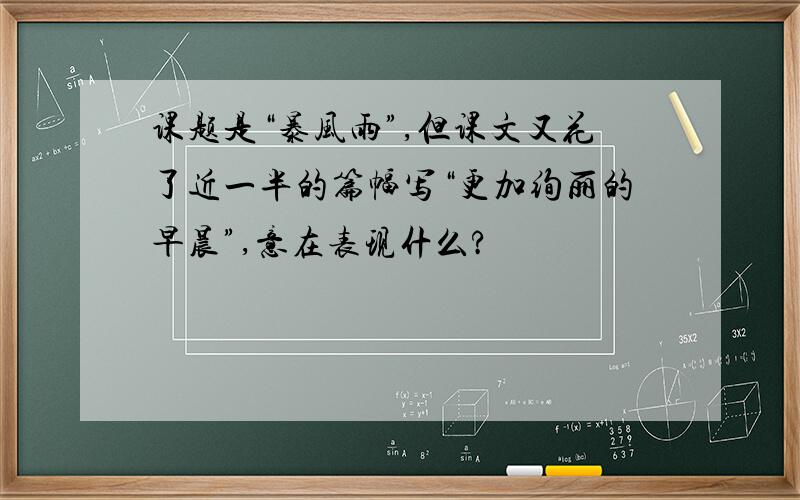 课题是“暴风雨”,但课文又花了近一半的篇幅写“更加绚丽的早晨”,意在表现什么?