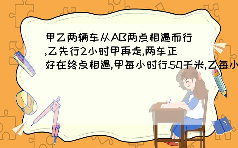 甲乙两辆车从AB两点相遇而行,乙先行2小时甲再走,两车正好在终点相遇,甲每小时行50千米,乙每小时行45千米,问两车相遇时甲行了多少千米?