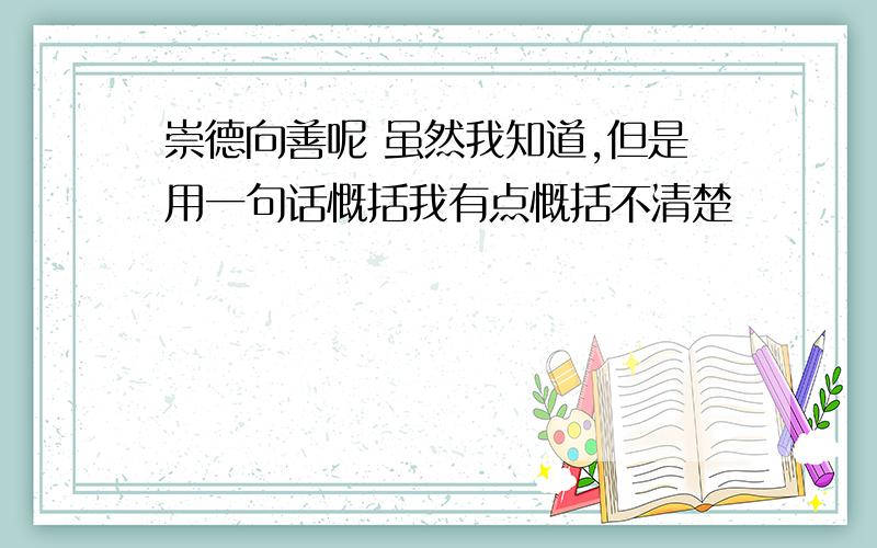 崇德向善呢 虽然我知道,但是用一句话慨括我有点慨括不清楚