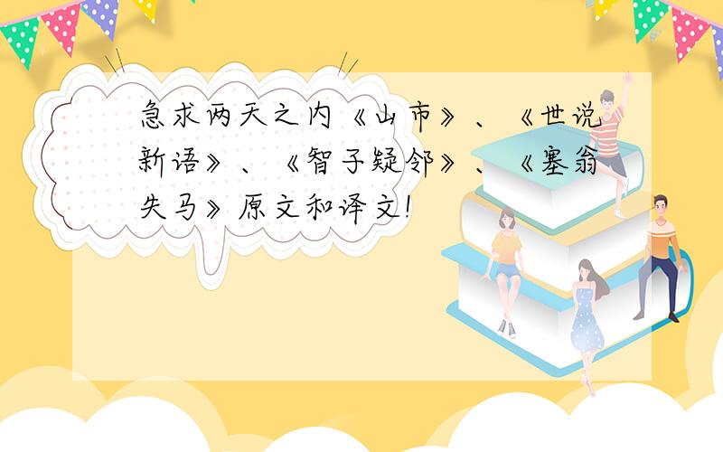 急求两天之内《山市》、《世说新语》、《智子疑邻》、《塞翁失马》原文和译文!