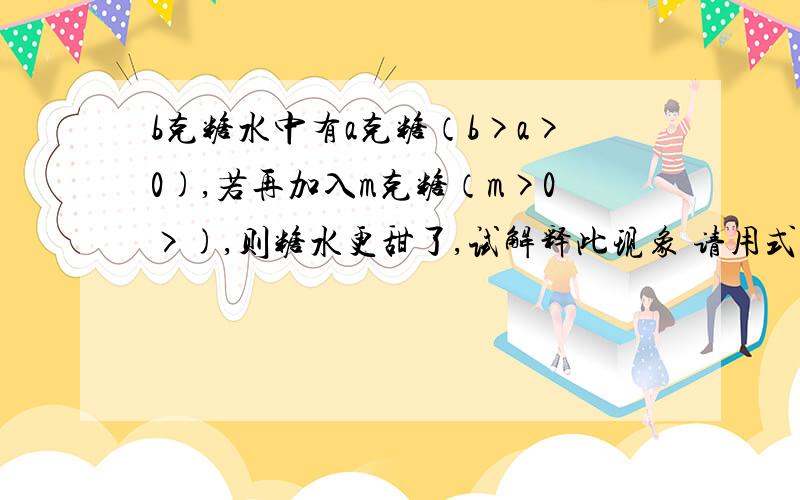 b克糖水中有a克糖（b>a>0),若再加入m克糖（m>0>),则糖水更甜了,试解释此现象 请用式子说明原因