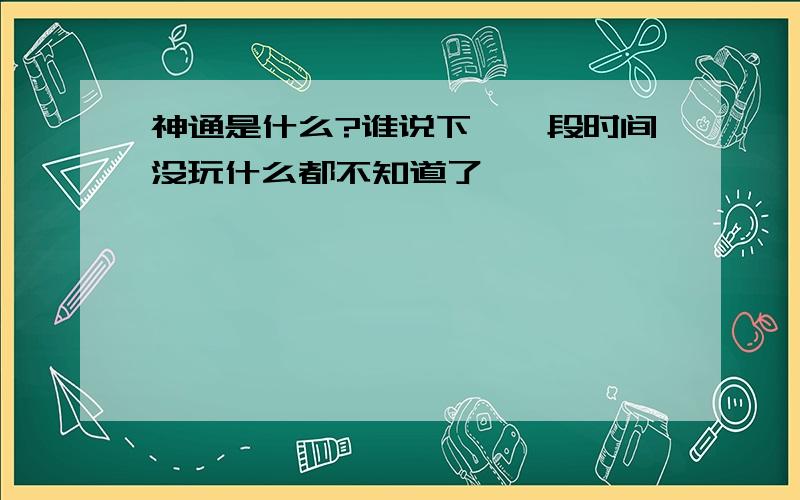 神通是什么?谁说下,一段时间没玩什么都不知道了