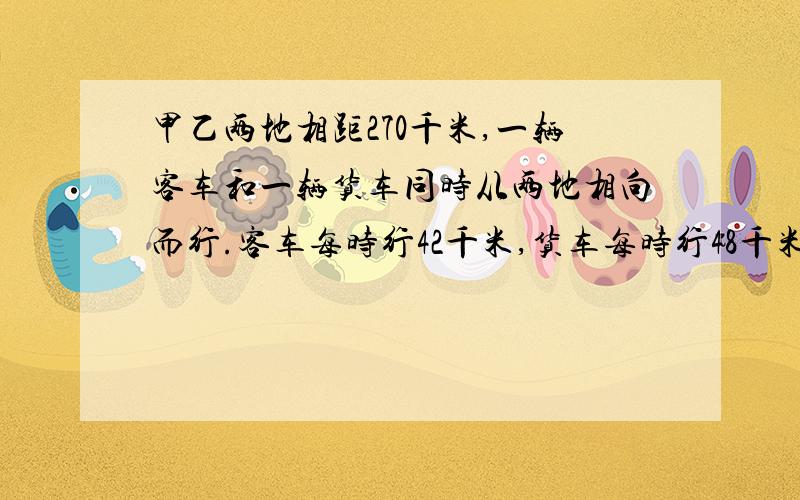 甲乙两地相距270千米,一辆客车和一辆货车同时从两地相向而行.客车每时行42千米,货车每时行48千米,几时后相遇