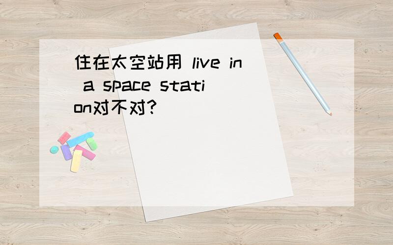 住在太空站用 live in a space station对不对?