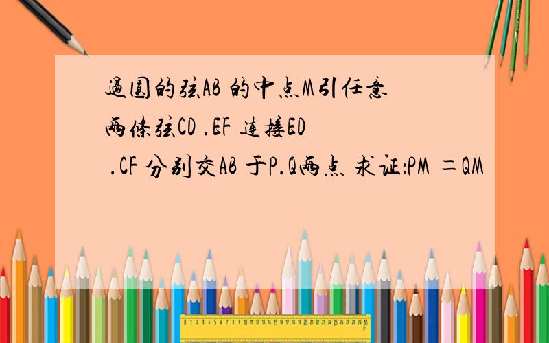 过圆的弦AB 的中点M引任意两条弦CD .EF 连接ED .CF 分别交AB 于P.Q两点 求证：PM ＝QM