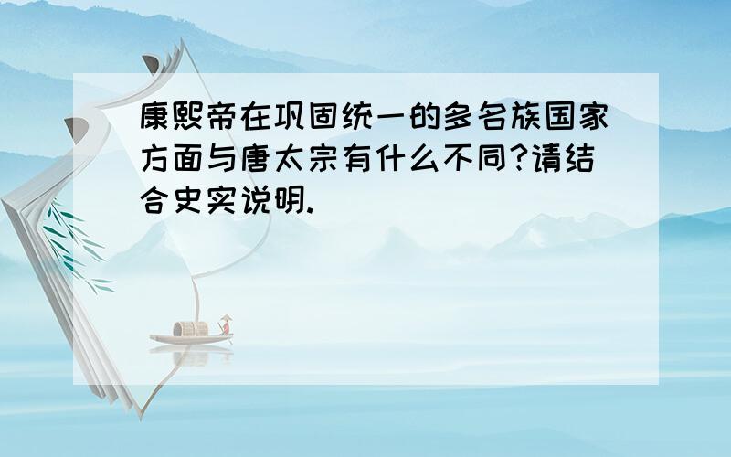 康熙帝在巩固统一的多名族国家方面与唐太宗有什么不同?请结合史实说明.