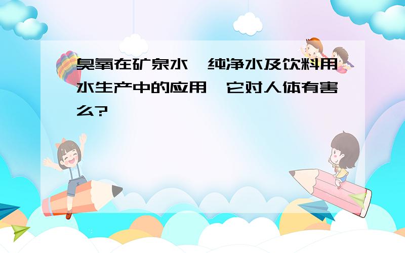 臭氧在矿泉水、纯净水及饮料用水生产中的应用,它对人体有害么?