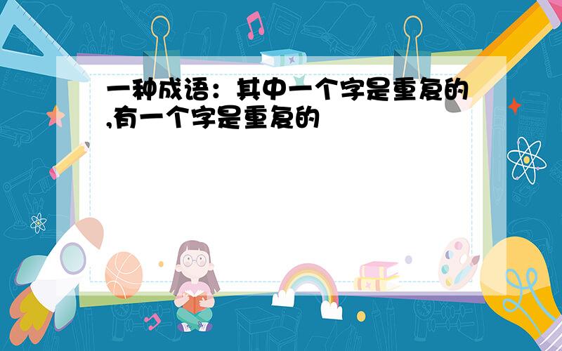 一种成语：其中一个字是重复的,有一个字是重复的