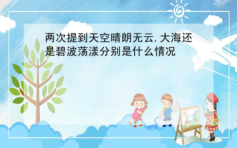 两次提到天空晴朗无云,大海还是碧波荡漾分别是什么情况