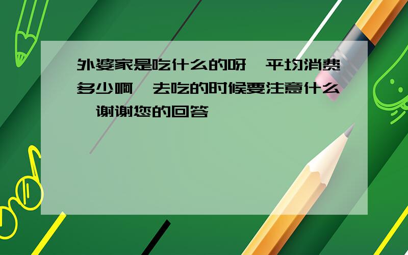 外婆家是吃什么的呀　平均消费多少啊　去吃的时候要注意什么　谢谢您的回答