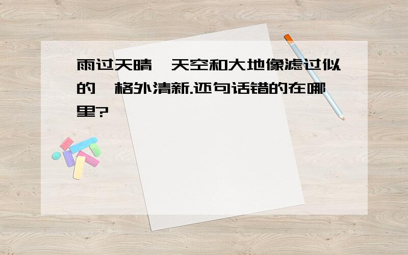 雨过天晴,天空和大地像滤过似的,格外清新.还句话错的在哪里?