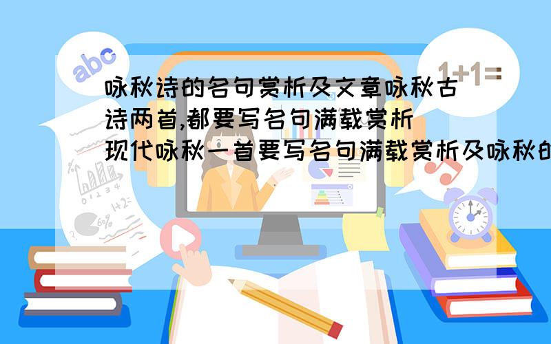 咏秋诗的名句赏析及文章咏秋古诗两首,都要写名句满载赏析 现代咏秋一首要写名句满载赏析及咏秋的文章急用啊