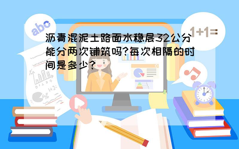 沥青混泥土路面水稳层32公分能分两次铺筑吗?每次相隔的时间是多少?