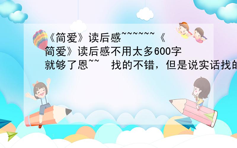 《简爱》读后感~~~~~~《简爱》读后感不用太多600字就够了恩~~  找的不错，但是说实话找的太好了。通俗易懂一点的啊~