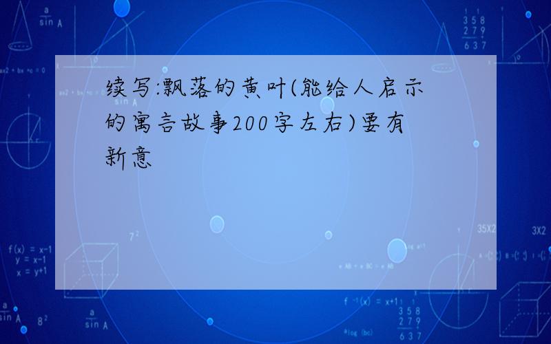 续写:飘落的黄叶(能给人启示的寓言故事200字左右)要有新意