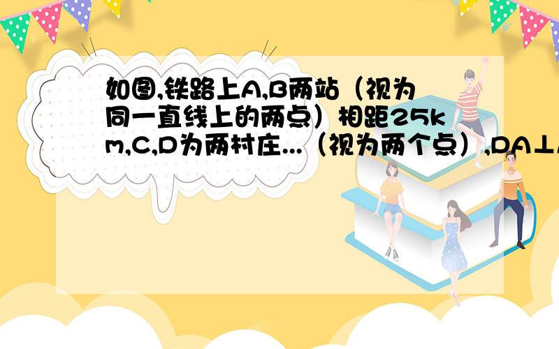 如图,铁路上A,B两站（视为同一直线上的两点）相距25km,C,D为两村庄...（视为两个点）,DA⊥AB于A,CB⊥AB于B,已知DA=15km,CB=10km,现在要在铁路AB上建一个土特产品收购站E,使C,D两村到E站的距离相等,