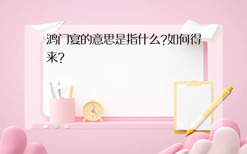 鸿门宴的意思是指什么?如何得来?