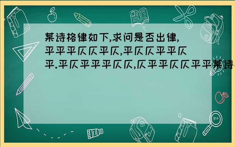 某诗格律如下,求问是否出律,平平平仄仄平仄,平仄仄平平仄平.平仄平平平仄仄,仄平平仄仄平平某诗格律如下,求问是否出律,平平平仄仄平仄,平仄仄平平仄平.平仄平平平仄仄,仄平平仄仄平平