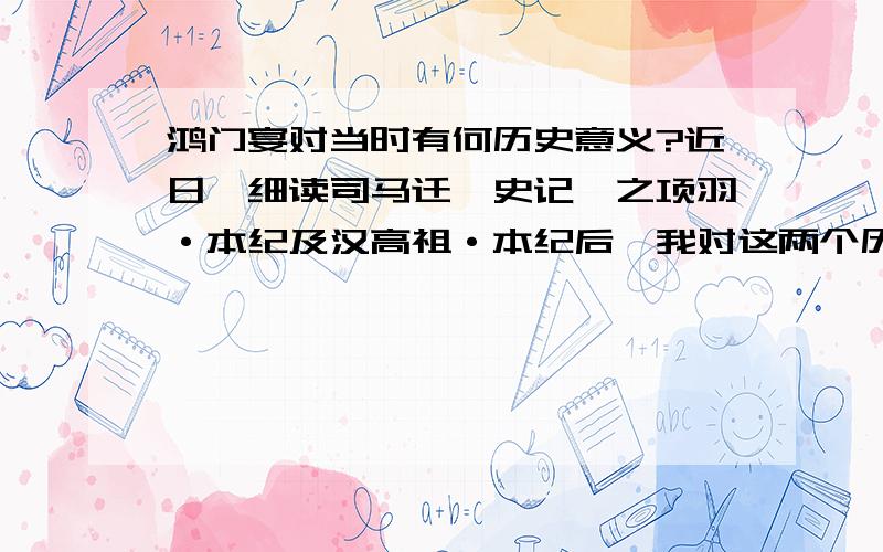 鸿门宴对当时有何历史意义?近日,细读司马迁《史记》之项羽·本纪及汉高祖·本纪后,我对这两个历史人物有了更深层次的认识.这就有了鸿门宴上范增“数目项王”而“项王默然不应”的千