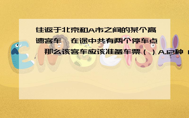 往返于北京和A市之间的某个高速客车,在途中共有两个停车点,那么该客车应该准备车票（）A.12种 B.8种 C.6种 D.4种