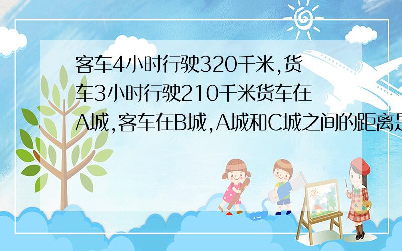 客车4小时行驶320千米,货车3小时行驶210千米货车在A城,客车在B城,A城和C城之间的距离是880千米,B城和C城之间的距离是670千米.如果两车同时出发,估计哪辆车先到达C城?