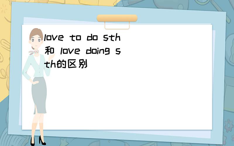 love to do sth和 love doing sth的区别