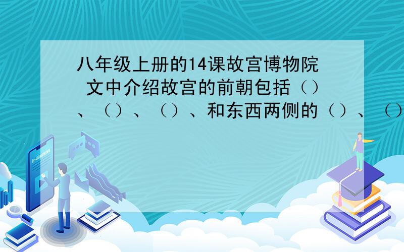 八年级上册的14课故宫博物院 文中介绍故宫的前朝包括（）、（）、（）、和东西两侧的（）、（）?