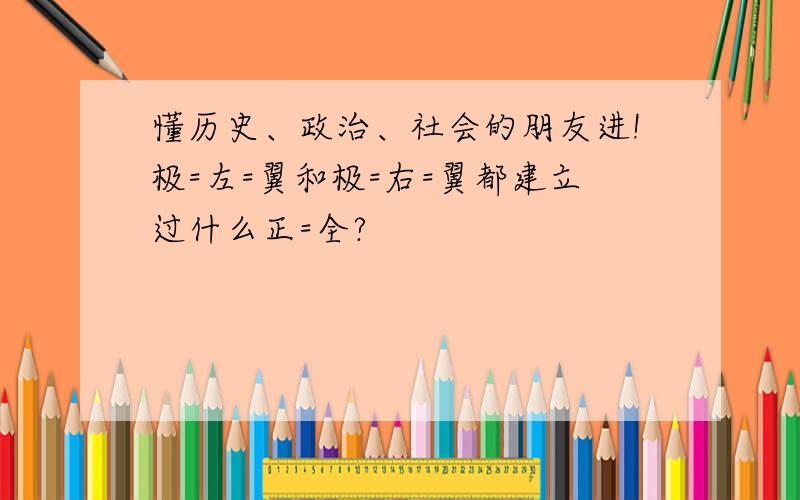 懂历史、政治、社会的朋友进!极=左=翼和极=右=翼都建立过什么正=全?