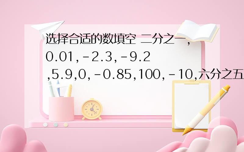 选择合适的数填空 二分之一,0.01,-2.3,-9.2,5.9,0,-0.85,100,-10,六分之五整数：正数：负数：