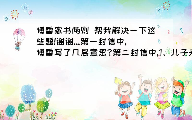 傅雷家书两则 帮我解决一下这些题!谢谢...第一封信中,傅雷写了几层意思?第二封信中,1、儿子来信告诉傅雷一件什么事?傅雷的情感是怎样的?文章是怎样描述的?2、傅雷仅仅是为了儿子的成功