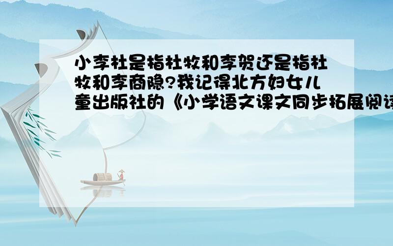 小李杜是指杜牧和李贺还是指杜牧和李商隐?我记得北方妇女儿童出版社的《小学语文课文同步拓展阅读》五年级上册,第12页上写杜牧和李贺并称小李杜啊!