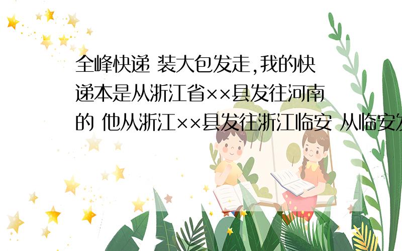 全峰快递 装大包发走,我的快递本是从浙江省××县发往河南的 他从浙江××县发往浙江临安 从临安发往杭州 再发往河南的 打临安的全峰快递公司的人说 装大包发走了 所以就查不到物流信息