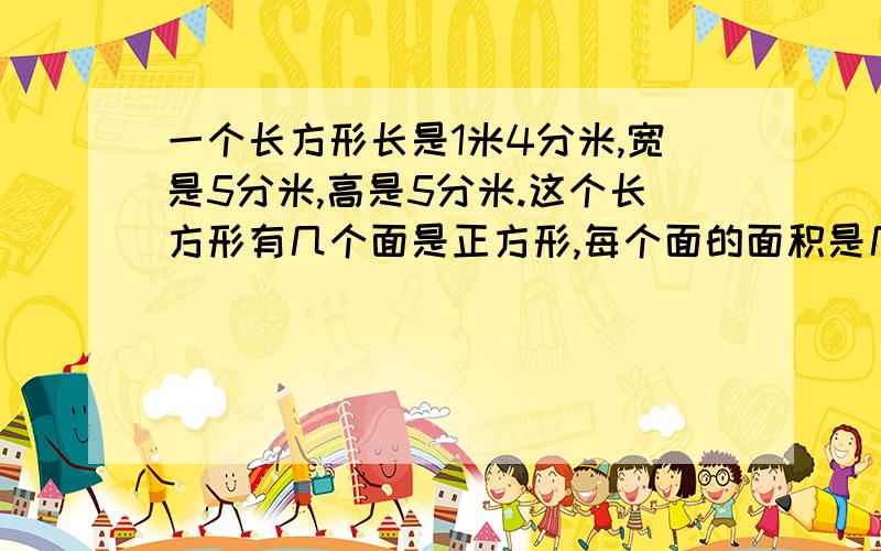 一个长方形长是1米4分米,宽是5分米,高是5分米.这个长方形有几个面是正方形,每个面的面积是几平方分米.