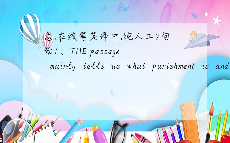 急,在线等英译中,纯人工2句话1、THE passage  mainly  tells  us  what  punishment  is  and  different  opinions  about  corporal  punishment.  THE  conclusion  is  that  no  matter  whether  it  is  corporal  or  not ,  punishment  cannont