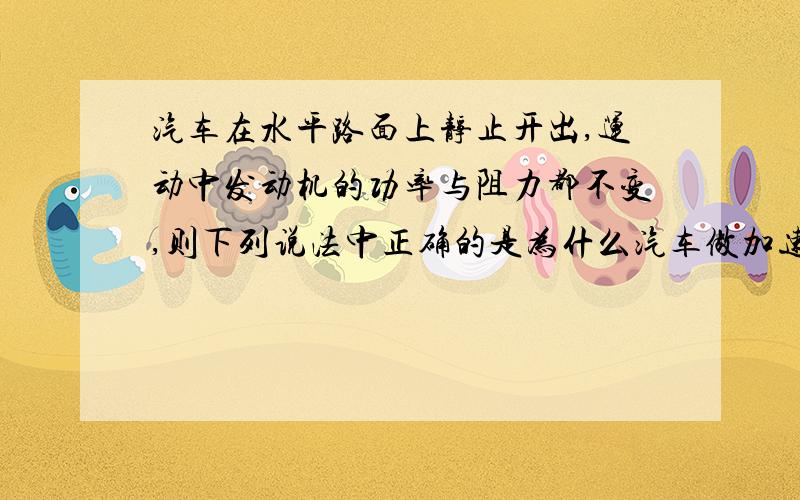 汽车在水平路面上静止开出,运动中发动机的功率与阻力都不变,则下列说法中正确的是为什么汽车做加速度逐渐减小的的加速运动,最后做匀速运动