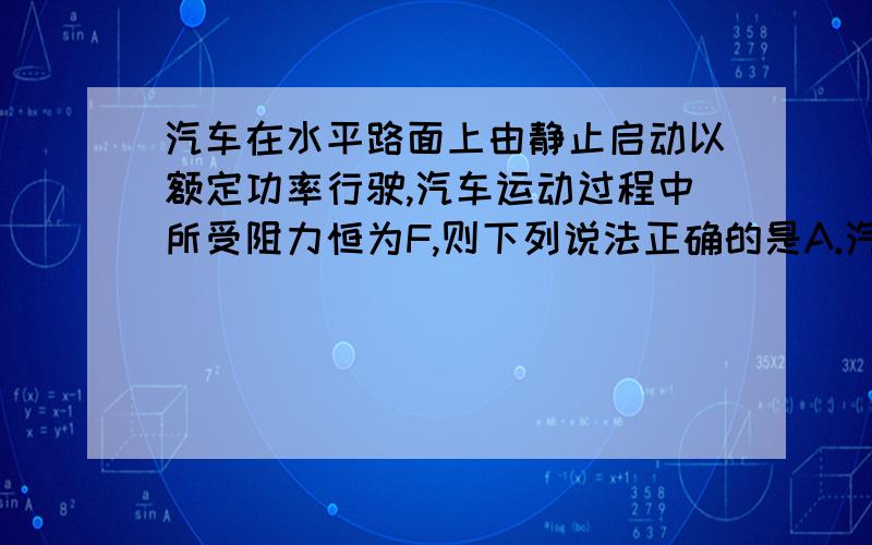 汽车在水平路面上由静止启动以额定功率行驶,汽车运动过程中所受阻力恒为F,则下列说法正确的是A.汽车的运动是先加速,后减速B.汽车的加速度逐渐减小,一直减小到零C.汽车的速度达到最大