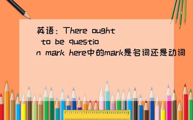 英语：There ought to be question mark here中的mark是名词还是动词