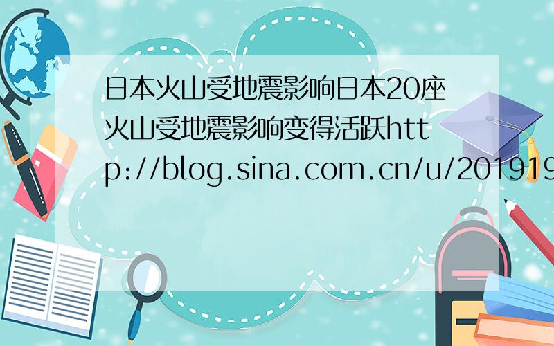 日本火山受地震影响日本20座火山受地震影响变得活跃http://blog.sina.com.cn/u/2019196485