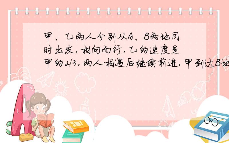 甲、乙两人分别从A、B两地同时出发,相向而行,乙的速度是甲的2/3,两人相遇后继续前进,甲到达B地,乙到达A地立即返回,已知两人第二次相遇的地点距离第一次相遇的地点是3000米,求A、B两地的