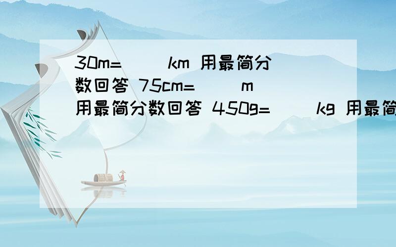 30m=（ ）km 用最简分数回答 75cm=（ ）m 用最简分数回答 450g=( )kg 用最简分数回答