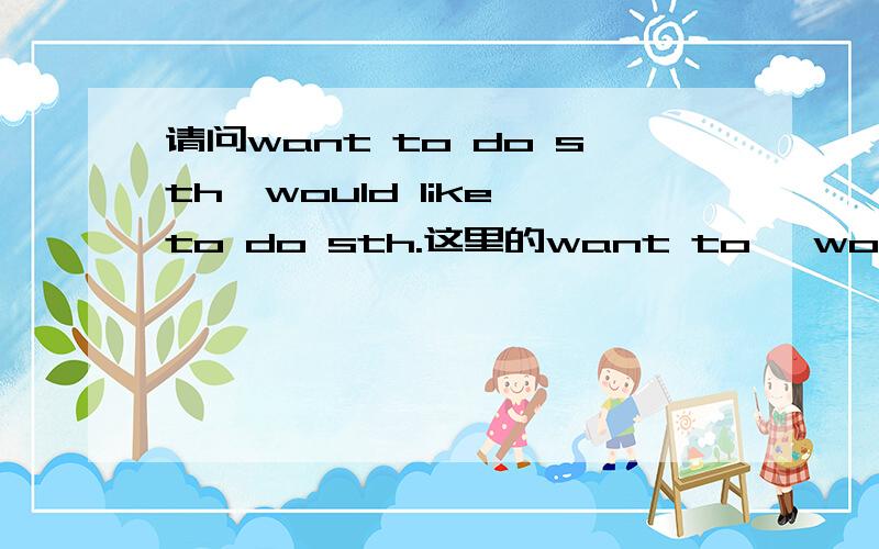 请问want to do sth,would like to do sth.这里的want to ,would like to是一个固定搭配的动词,还是to dowant是动词,to do是不定式?want to是动词,do动词原形做宾语?