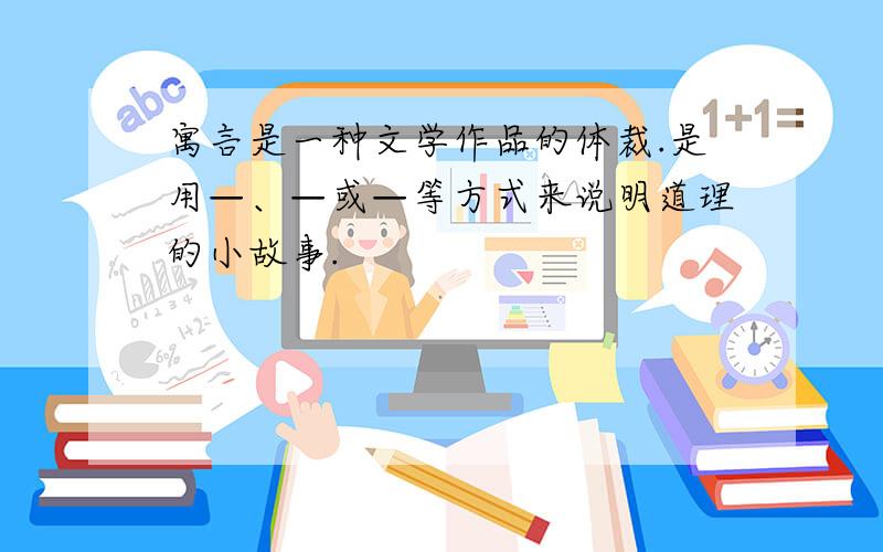 寓言是一种文学作品的体裁.是用—、—或—等方式来说明道理的小故事.