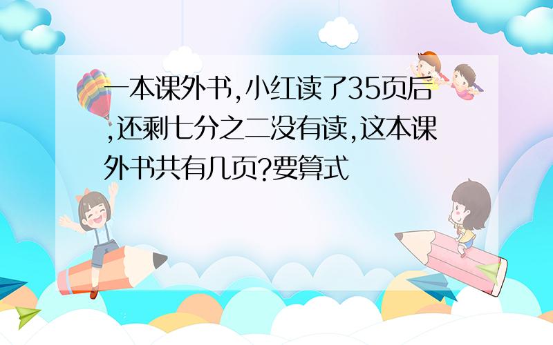 一本课外书,小红读了35页后,还剩七分之二没有读,这本课外书共有几页?要算式