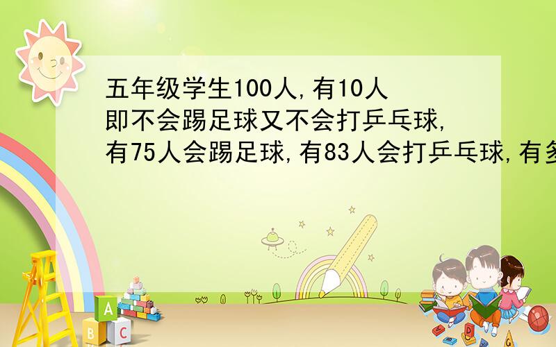 五年级学生100人,有10人即不会踢足球又不会打乒乓球,有75人会踢足球,有83人会打乒乓球,有多少人既会踢