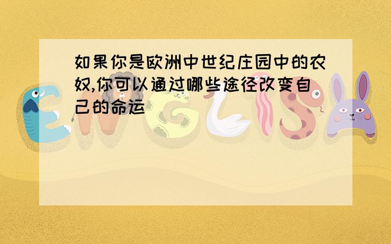 如果你是欧洲中世纪庄园中的农奴,你可以通过哪些途径改变自己的命运