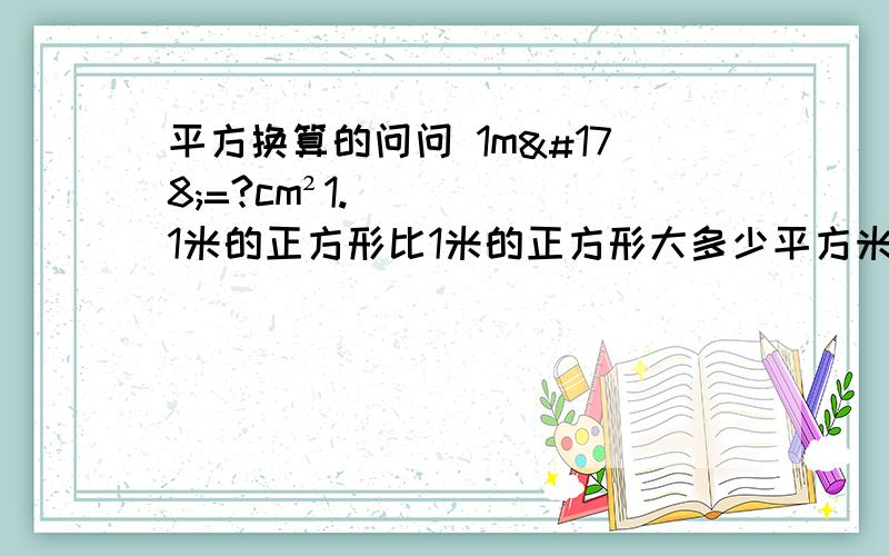 平方换算的问问 1m²=?cm²1.1米的正方形比1米的正方形大多少平方米?多少平方厘米?1.1米的正方形比1.1米的圆形大多少平方米?多少平方厘米?1米的正方形与1.1米的圆形哪个面积大?大多少