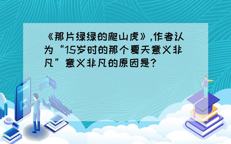 《那片绿绿的爬山虎》,作者认为“15岁时的那个夏天意义非凡”意义非凡的原因是?