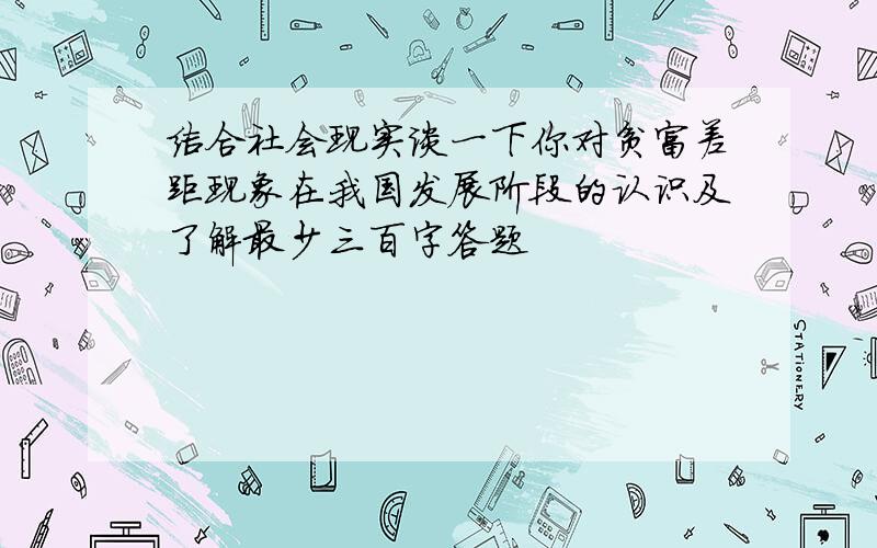 结合社会现实谈一下你对贫富差距现象在我国发展阶段的认识及了解最少三百字答题